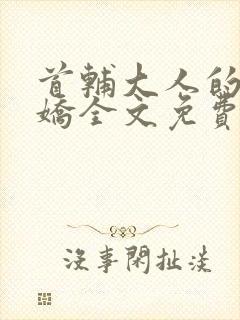 首辅大人的掌心娇全文免费阅读