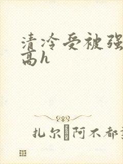 清冷受被强制c高h