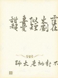 甜妻似火霍爷他超爱短剧在线观看