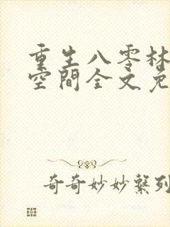 重生八零林区有空间全文免费阅读