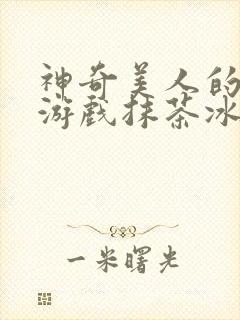 神奇美人的清冷游戏抹茶冰沙