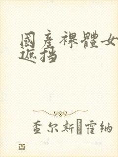 国产裸体女人无遮挡