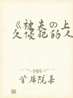 《被夫の上司持久侵犯的人妻