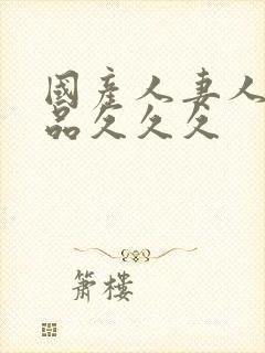 国产人妻人伦精品久久久