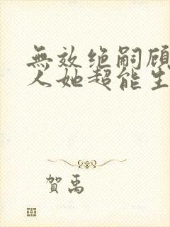 无效绝嗣顾总夫人她超能生短剧免费观看