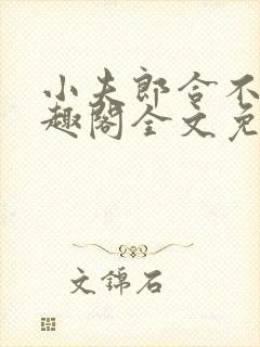 小夫郎合不拢笔趣阁全文免费阅读无