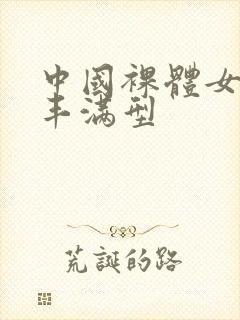 中国裸体女模特丰满型