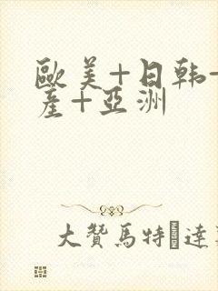 欧美+日韩+国产+亚洲