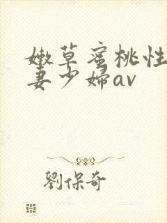 嫩草蜜桃性感人妻少妇av