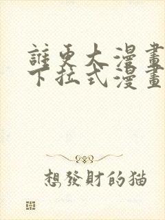 谁更大漫画免费下拉式漫画最新章节