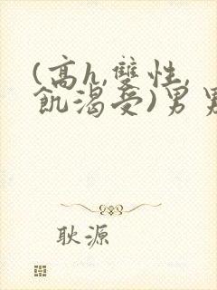 (高h,双性,饥渴受)男男小说