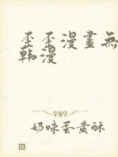 歪歪漫画无遮拦韩漫