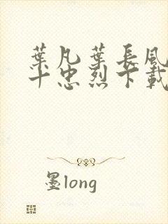 叶凡叶长风一门十忠烈下载