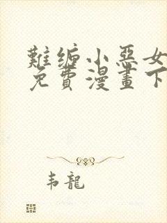 难缠小恶女漫画免费漫画下拉式