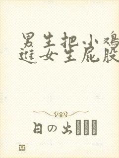 男生把小鸡鸡塞进女生屁股里视频