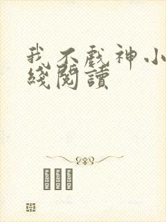 我不戏神小说在线阅读