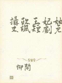 摄政王妃她又美又飒短剧免费观看全集