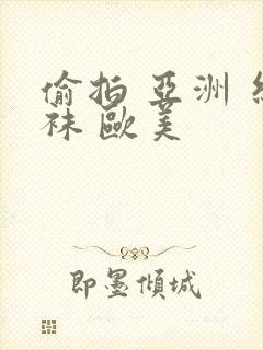 偷拍 亚洲 丝袜 欧美封面