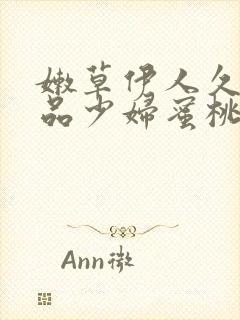 嫩草伊人久久精品少妇蜜桃av