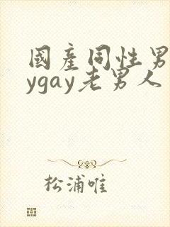 国产同性男gaygay老男人