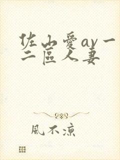 佐山爱av一区二区人妻