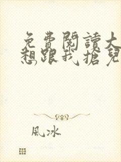 免费阅读大佬总想跟我抢儿砸小说