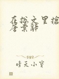 在总文里抢主角唐棠辞