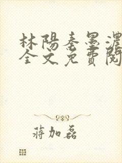 林阳秦墨浓小说全文免费阅读最新