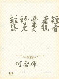 离于爱者短剧全集免费观看