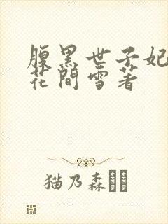 腹黑世子妃日常花间雪著