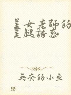 美女老师的丝袜美腿诱惑