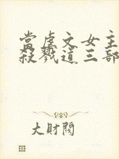 当虐文女主修了杀戮道三部关系