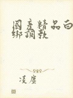 国产精品白丝捆绑调教