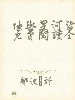 他与星河皆璀璨免费阅读全文无弹窗封面