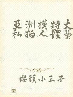 亚洲模特大尺度私拍人体艺术图片