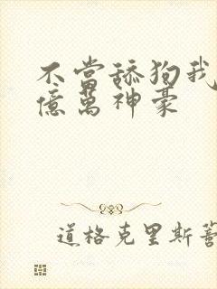 不当舔狗我成为亿万神豪