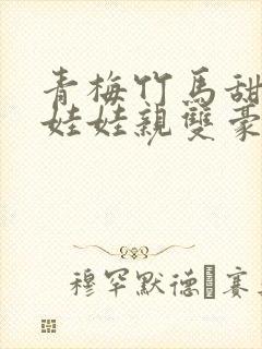 青梅竹马甜宠文娃娃亲双豪门校园