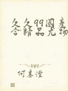 久久99国产综合精品尤物