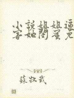 小说姐姐逼我祸害她闺蜜免费阅读全本