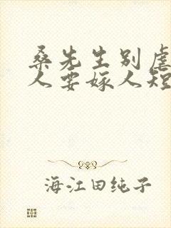 桑先生别虐了夫人要嫁人短剧的