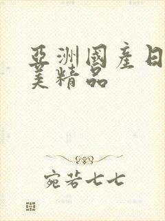 亚洲国产日韩欧美精品