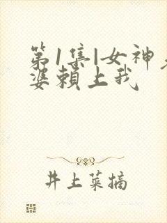 第1集|女神老婆赖上我