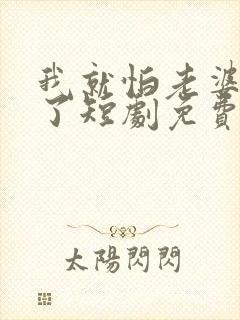 我就怕老婆怎么了短剧免费看封面