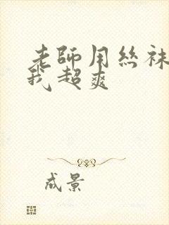 老师用丝袜脚揉我超爽