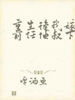 重生后我嫁给了前任他叔下载