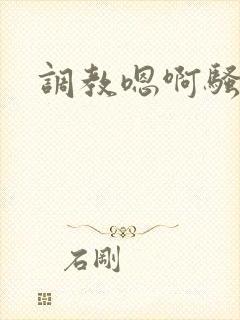 调教嗯啊骚货
