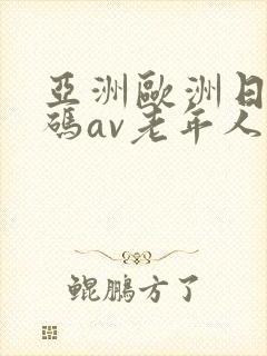 亚洲欧洲日产国码av老年人