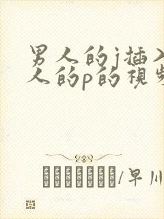 男人的j插入女人的p的视频