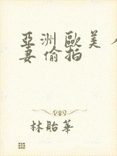 亚洲 欧美 人妻 偷拍