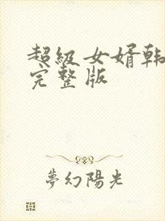 超级女婿韩三千完整版